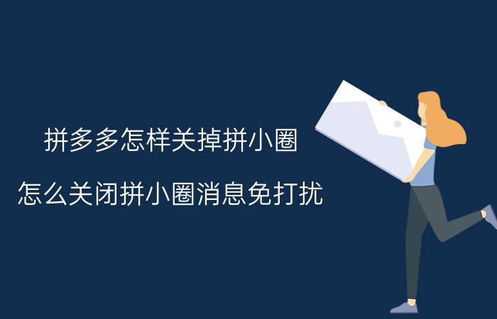 拼多多怎样关掉拼小圈 怎么关闭拼小圈消息免打扰？